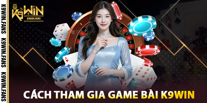 Game Bài K9win – Lựa Chọn Hàng Đầu Của Người Chơi Việt 3 Cách Tham Gia Game Bài K9win