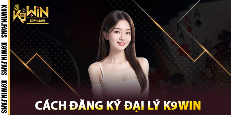 Cách đăng ký Đại Lý K9win