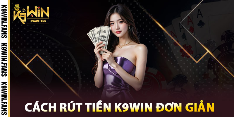 Rút Tiền K9win - Hệ Thống Kiểm Duyệt Tự Động, Đáng Tin Cậy 3 Cách rút tiền K9win đơn giản