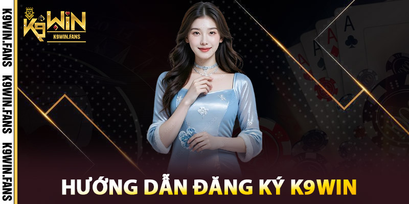 Đăng Ký K9win Ngay – Nhận Ưu Đãi Thành Viên Mới Hấp Dẫn 2 Hướng Dẫn Đăng Ký K9win tại nhà cái