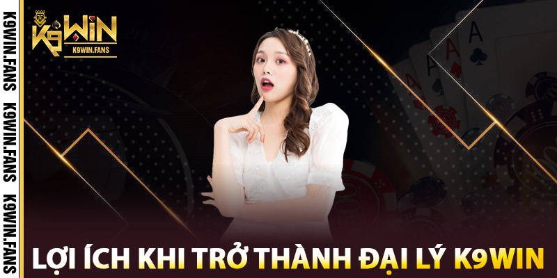 Đại Lý K9win - Hợp Tác Cùng Thắng, Hoa Hồng Cực Khủng 3 Lợi ích khi trở thành Đại Lý K9win