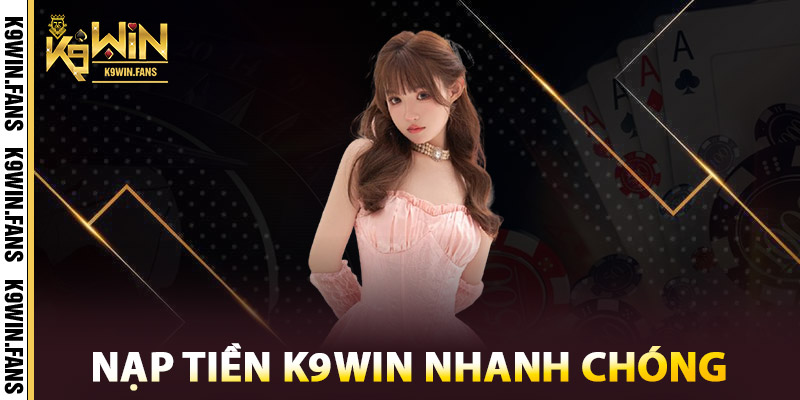 Nạp Tiền K9win - Giao Dịch Tức Thì, Ưu Đãi Siêu Khủng 3 Nạp tiền K9win nhanh chóng